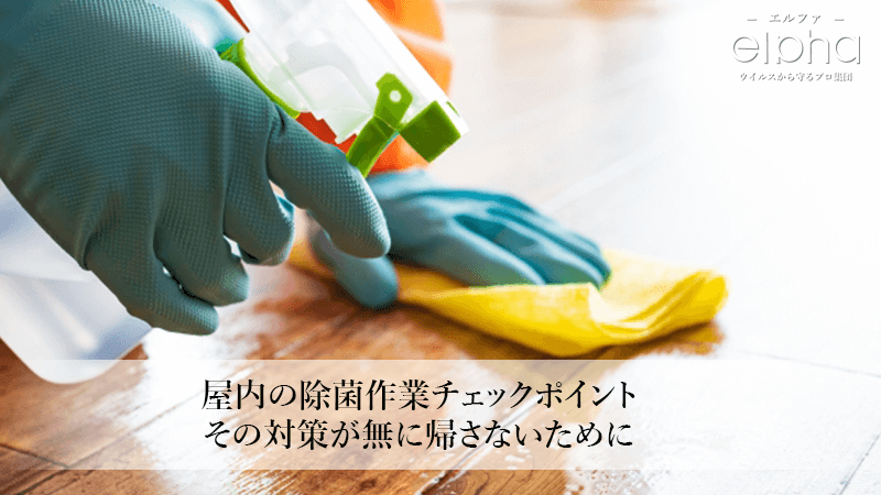 屋内の除菌作業チェックポイント─その対策が無に帰さないために