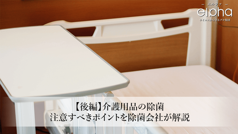 【後編】介護用品の除菌、注意すべきポイントを除菌会社が解説