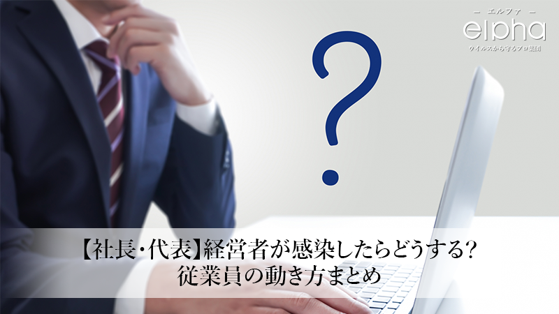 【社長・代表】経営者が感染したらどうする？従業員の動き方まとめ
